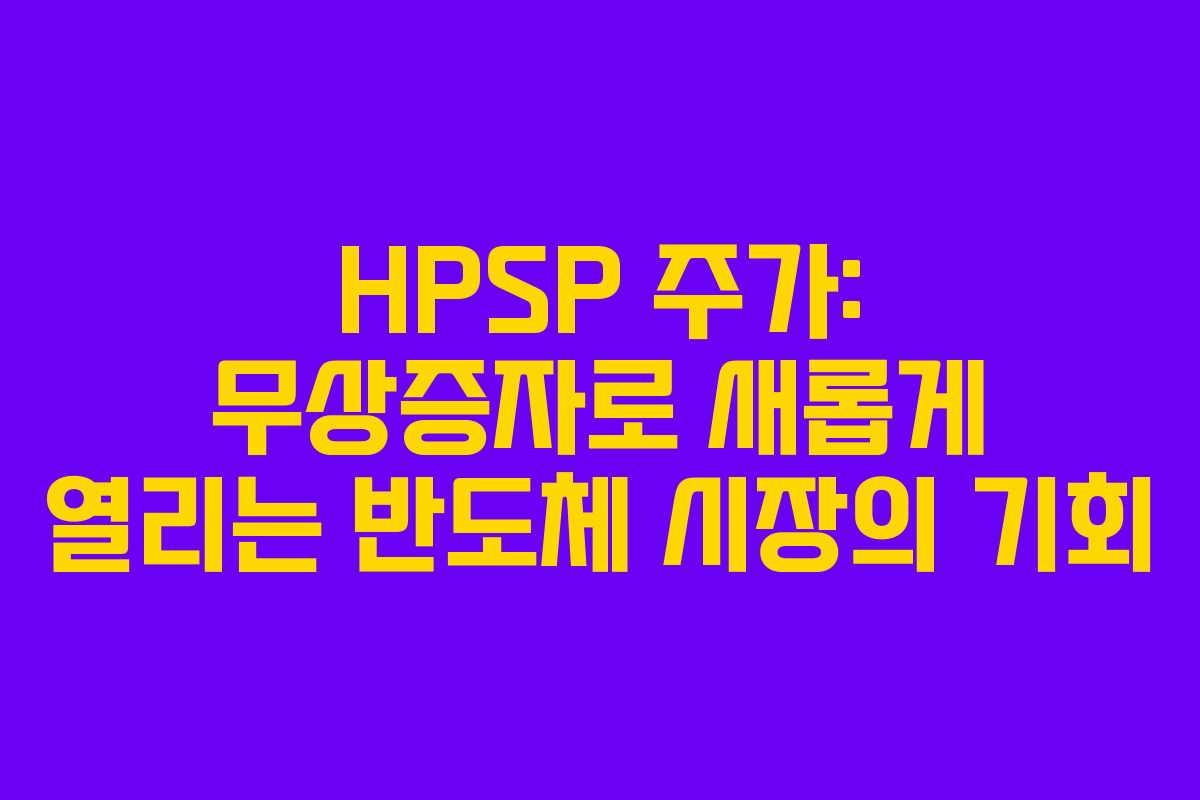 HPSP 주가: 무상증자로 새롭게 열리는 반도체 시장의 기회