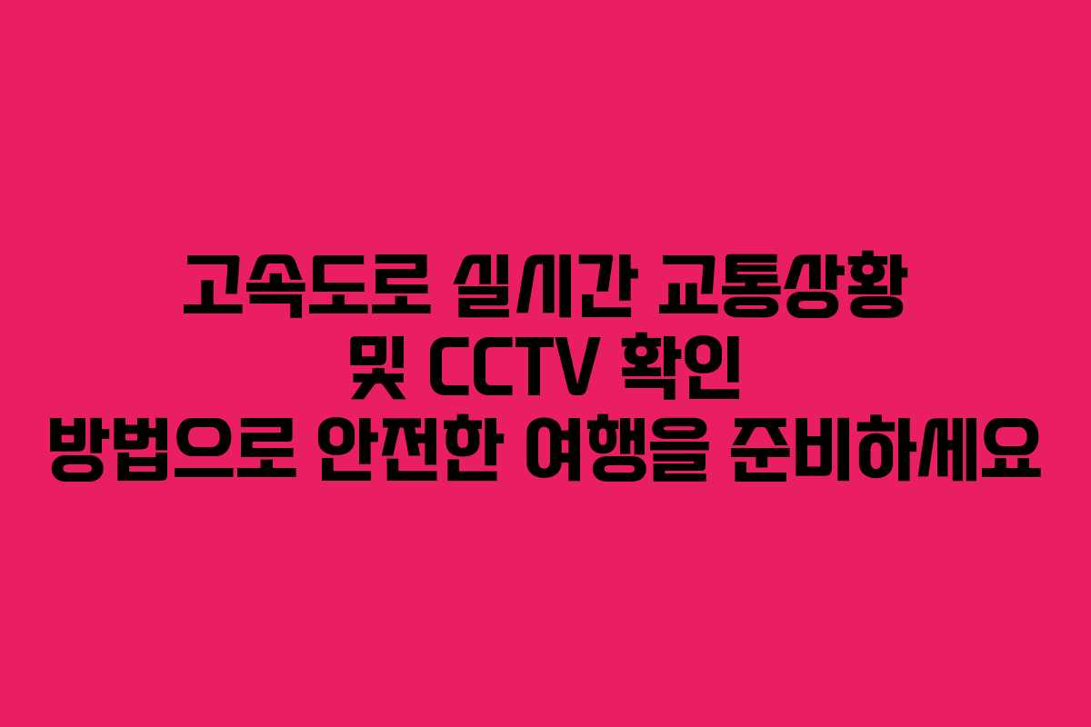 고속도로 실시간 교통상황 및 CCTV 확인 방법으로 안전한 여행을 준비하세요