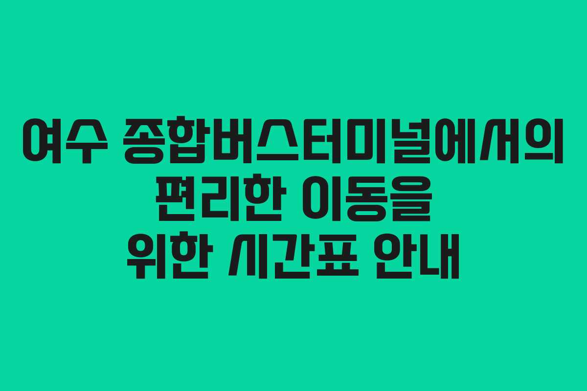 여수 종합버스터미널에서의 편리한 이동을 위한 시간표 안내