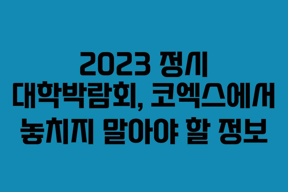2023 정시 대학박람회, 코엑스에서 놓치지 말아야 할 정보