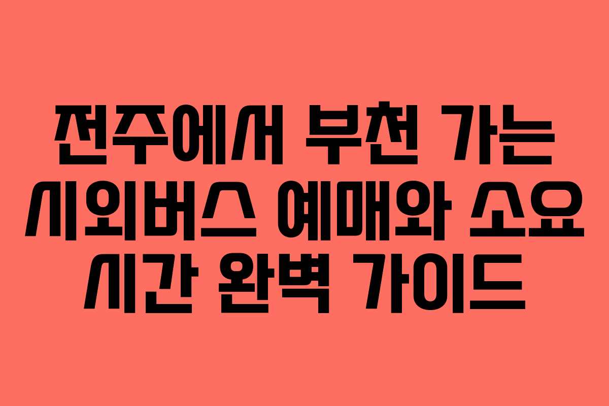 전주에서 부천 가는 시외버스 예매와 소요 시간 완벽 가이드