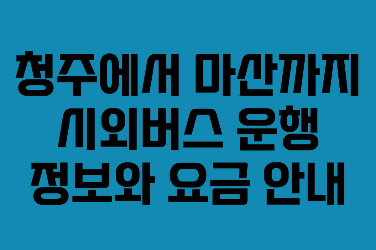 청주에서 마산까지 시외버스 운행 정보와 요금 안내