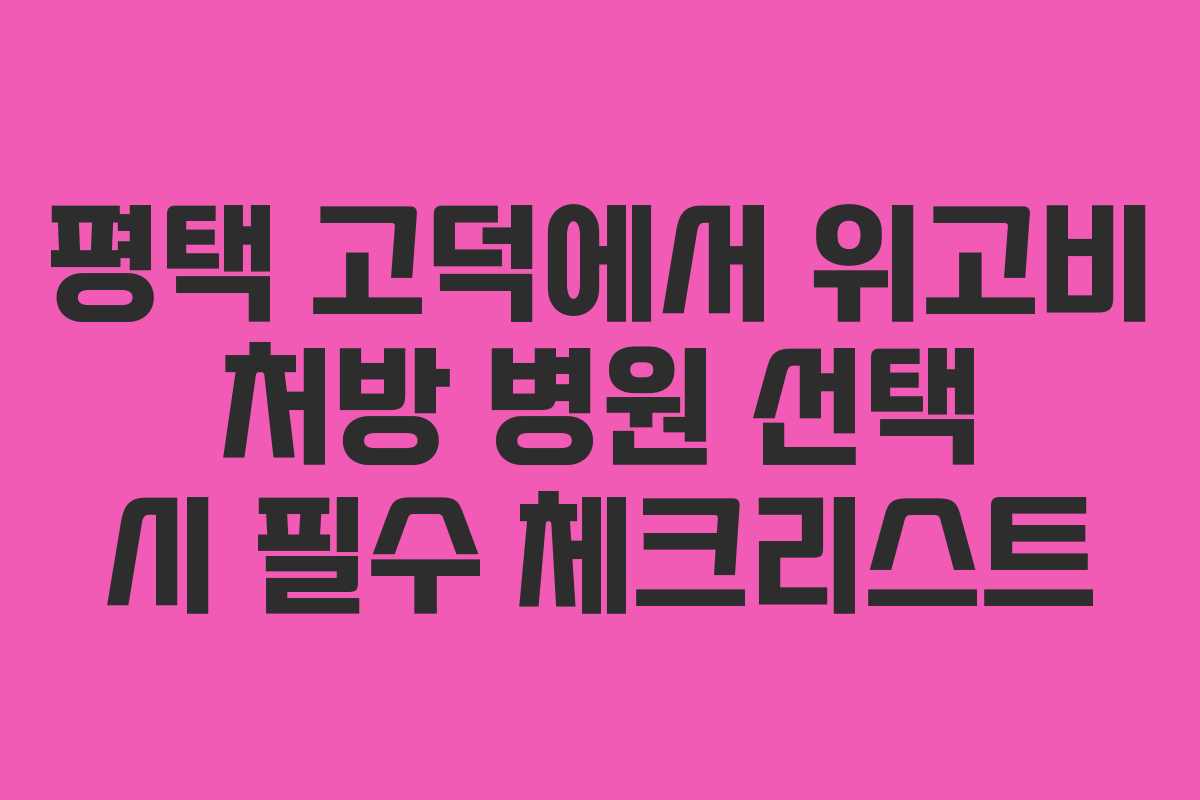 평택 고덕에서 위고비 처방 병원 선택 시 필수 체크리스트