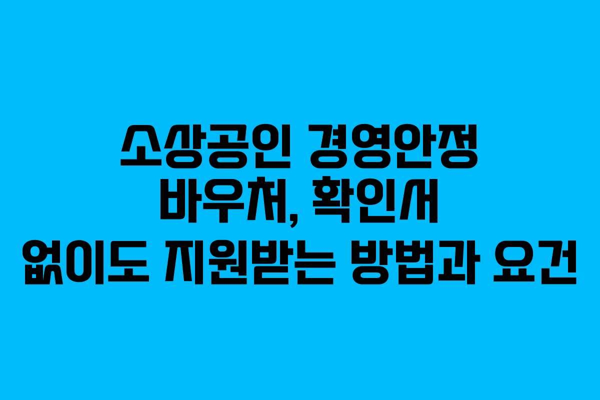 소상공인 경영안정 바우처, 확인서 없이도 지원받는 방법과 요건