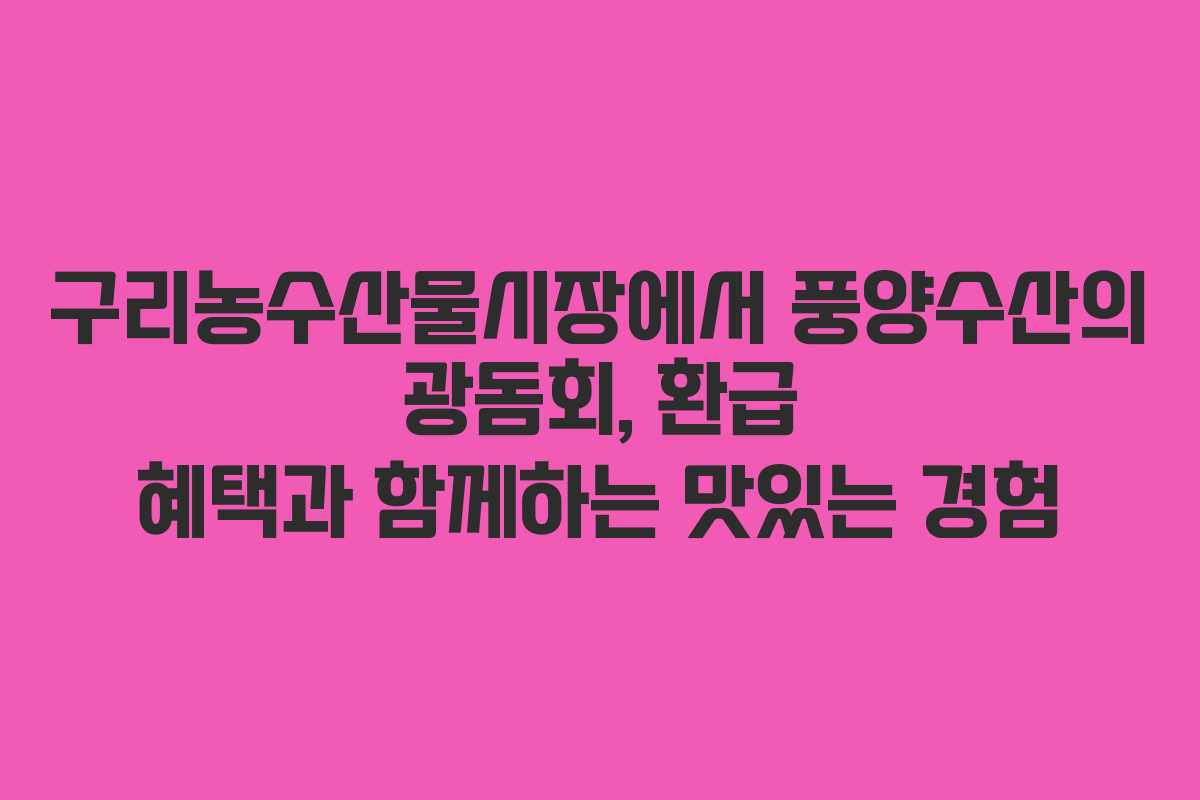 구리농수산물시장에서 풍양수산의 광돔회, 환급 혜택과 함께하는 맛있는 경험