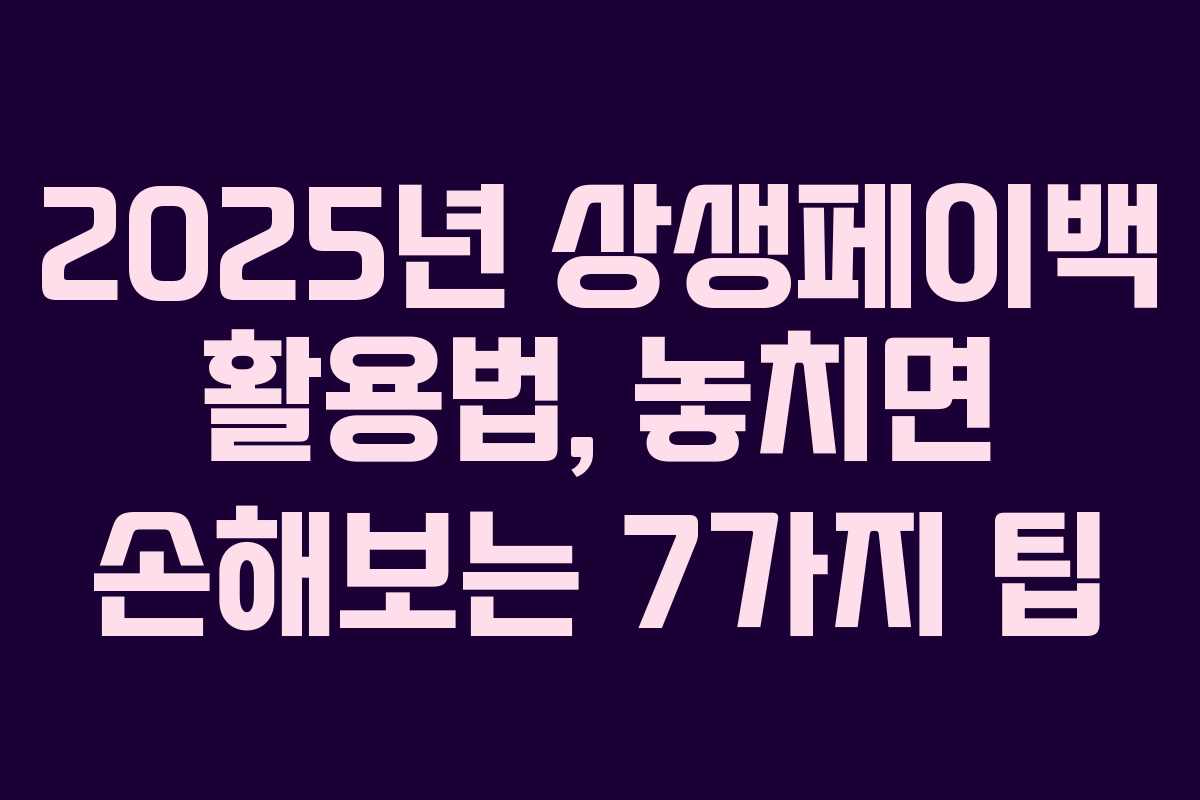 2025년 상생페이백 활용법, 놓치면 손해보는 7가지 팁