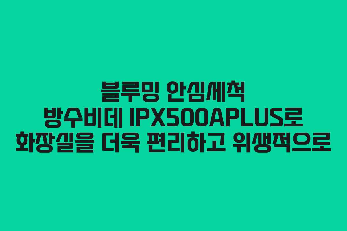 블루밍 안심세척 방수비데 IPX500APLUS로 화장실을 더욱 편리하고 위생적으로