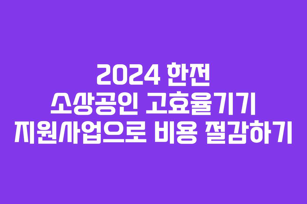 2024 한전 소상공인 고효율기기 지원사업으로 비용 절감하기