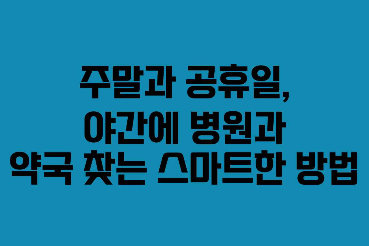 주말과 공휴일, 야간에 병원과 약국 찾는 스마트한 방법 주말과 공휴일, 야간에 병원과 약국 찾는 스마트한 방법