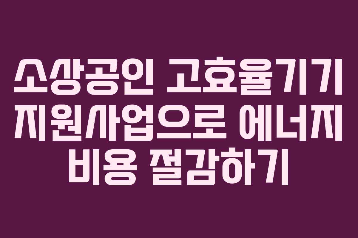 소상공인 고효율기기 지원사업으로 에너지 비용 절감하기
