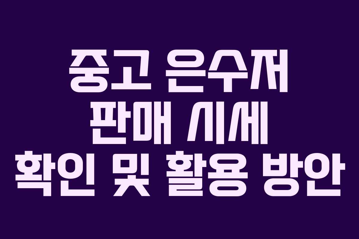 중고 은수저 판매 시세 확인 및 활용 방안 중고 은수저 판매 시세 확인 및 활용 방안