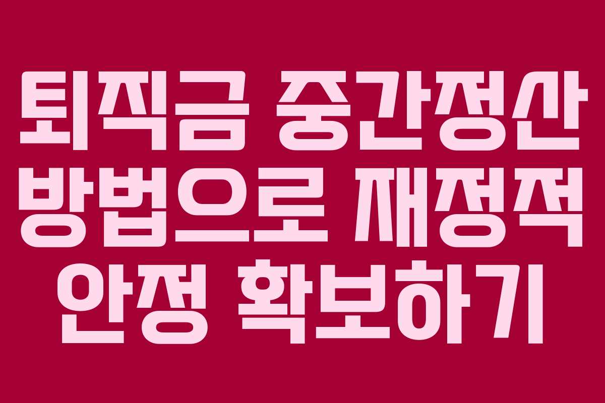 퇴직금 중간정산 방법으로 재정적 안정 확보하기 퇴직금 중간정산 방법으로 재정적 안정 확보하기