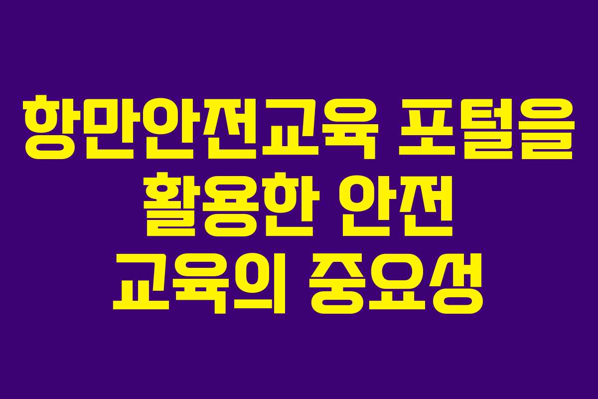 항만안전교육 포털을 활용한 안전 교육의 중요성
