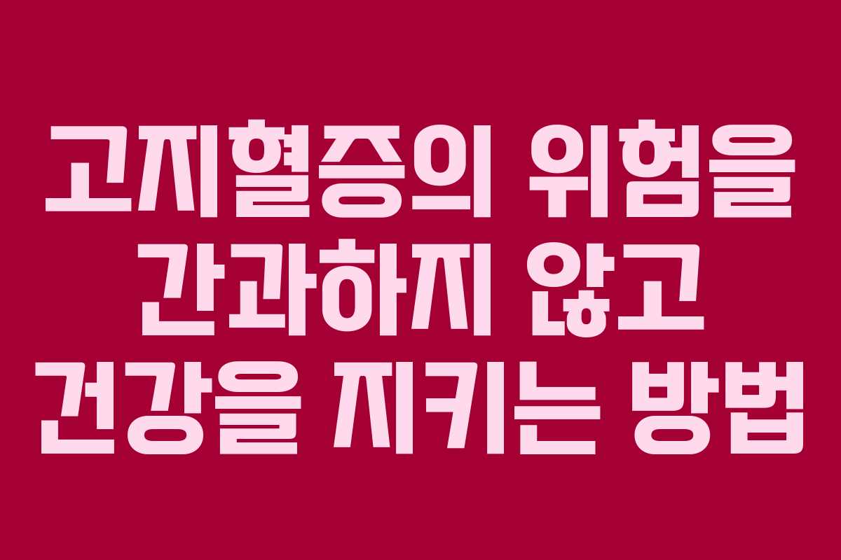 고지혈증의 위험을 간과하지 않고 건강을 지키는 방법