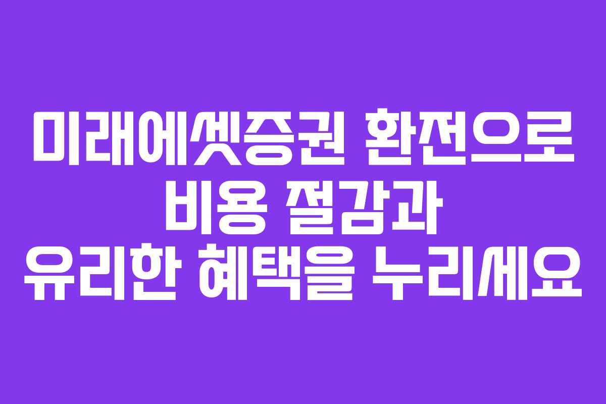 미래에셋증권 환전으로 비용 절감과 유리한 혜택을 누리세요