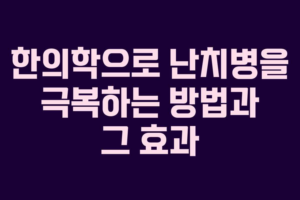 한의학으로 난치병을 극복하는 방법과 그 효과 한의학으로 난치병을 극복하는 방법과 그 효과