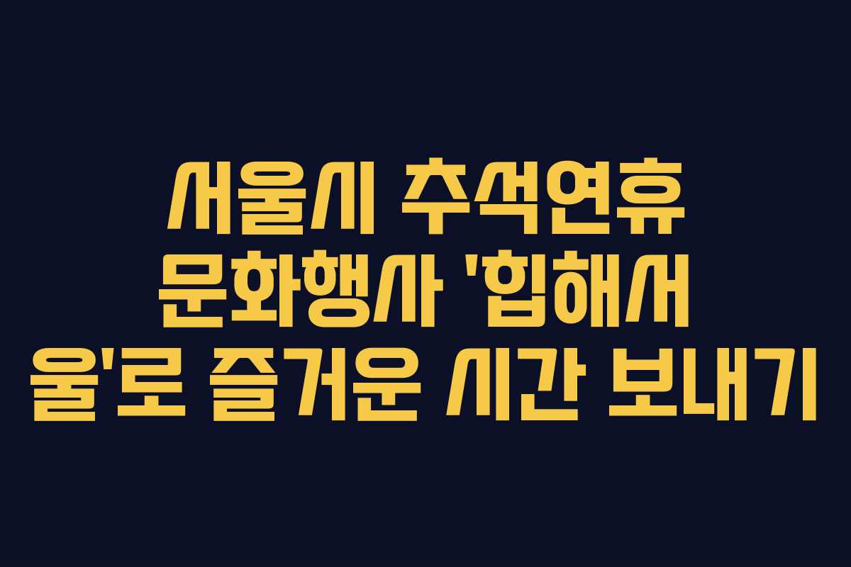 서울시 추석연휴 문화행사 ‘힙해서 울’로 즐거운 시간 보내기