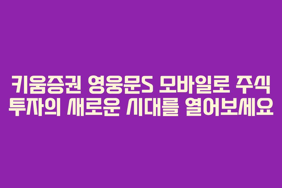 키움증권 영웅문S 모바일로 주식 투자의 새로운 시대를 열어보세요