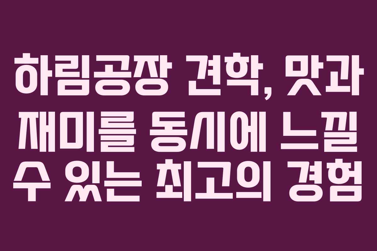 하림공장 견학, 맛과 재미를 동시에 느낄 수 있는 최고의 경험 하림공장 견학, 맛과 재미를 동시에 느낄 수 있는 최고의 경험