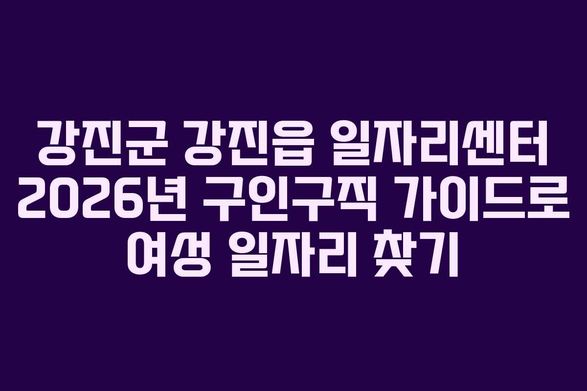 강진군 강진읍 일자리센터 2026년 구인구직 가이드로 여성 일자리 찾기