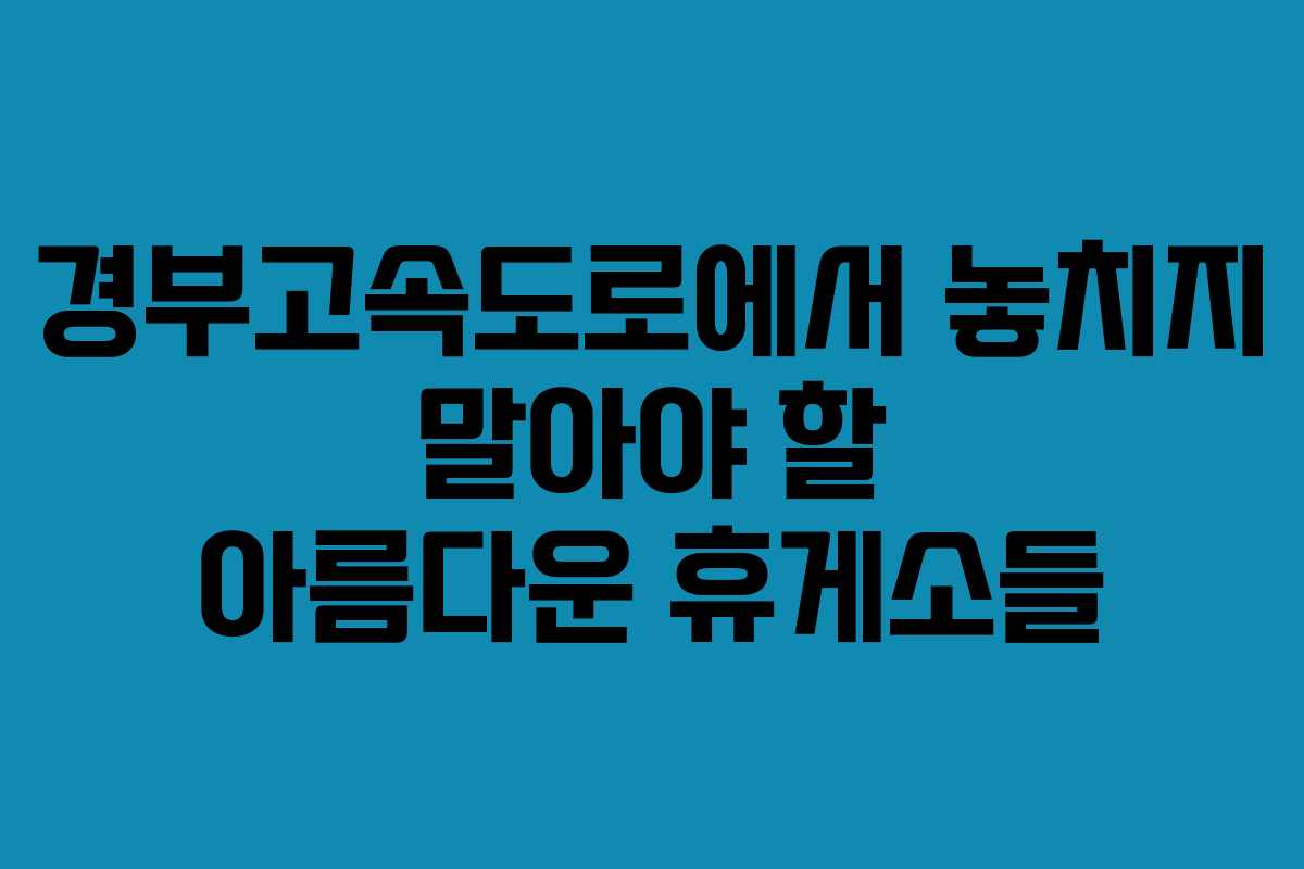 경부고속도로에서 놓치지 말아야 할 아름다운 휴게소들