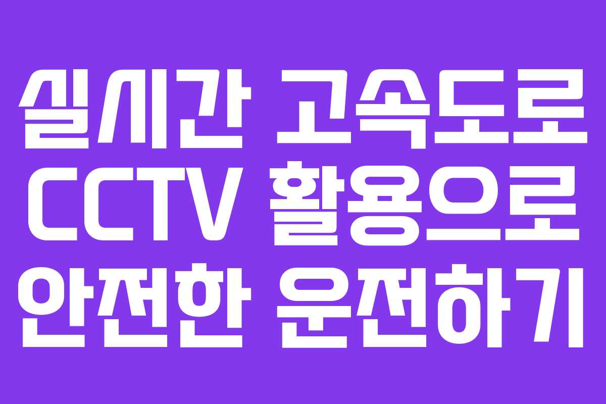 실시간 고속도로 CCTV 활용으로 안전한 운전하기