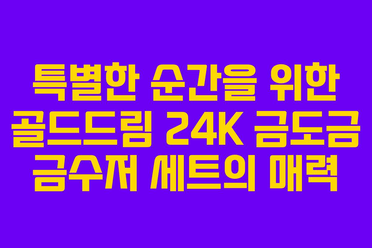 특별한 순간을 위한 골드드림 24K 금도금 금수저 세트의 매력