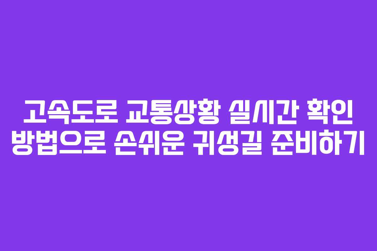 고속도로 교통상황 실시간 확인 방법으로 손쉬운 귀성길 준비하기