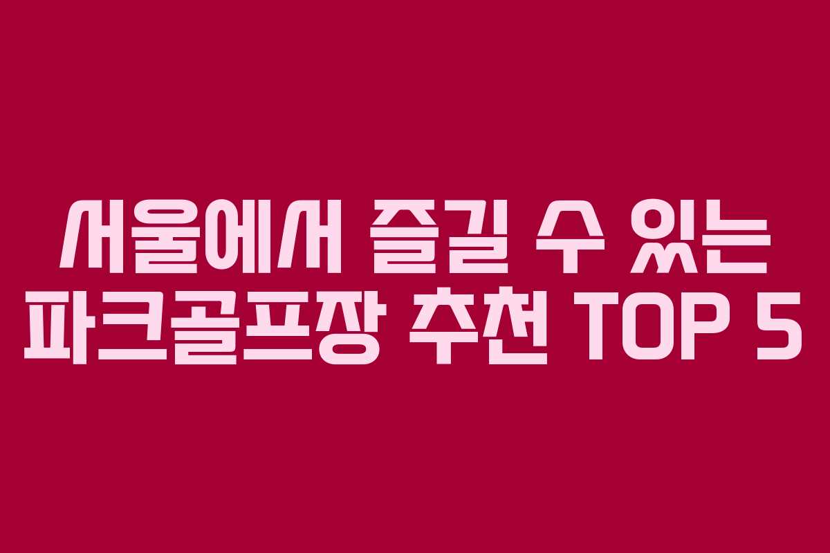 서울에서 즐길 수 있는 파크골프장 추천 TOP 5