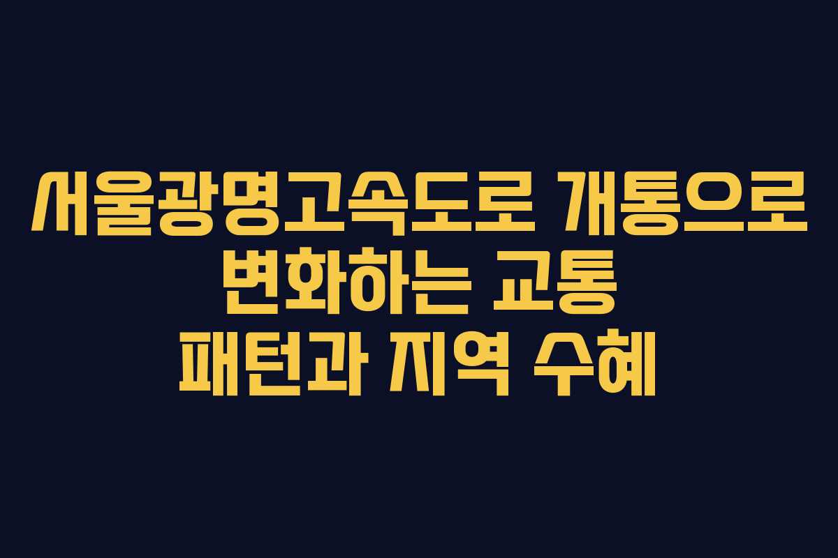 서울광명고속도로 개통으로 변화하는 교통 패턴과 지역 수혜