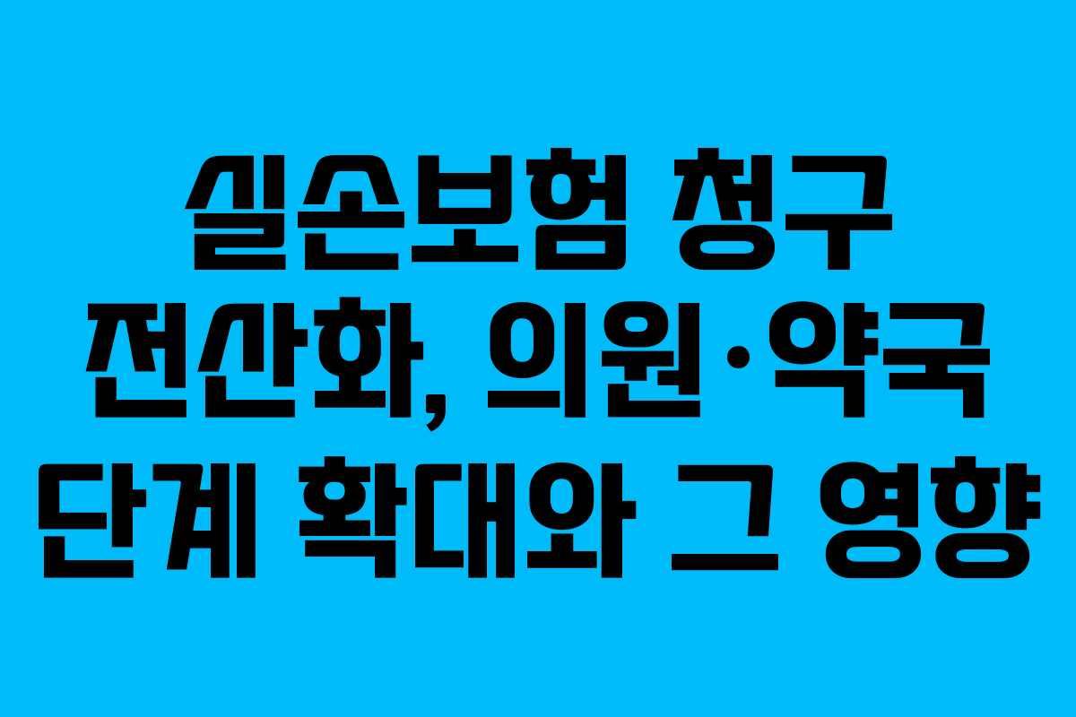 실손보험 청구 전산화, 의원·약국 단계 확대와 그 영향