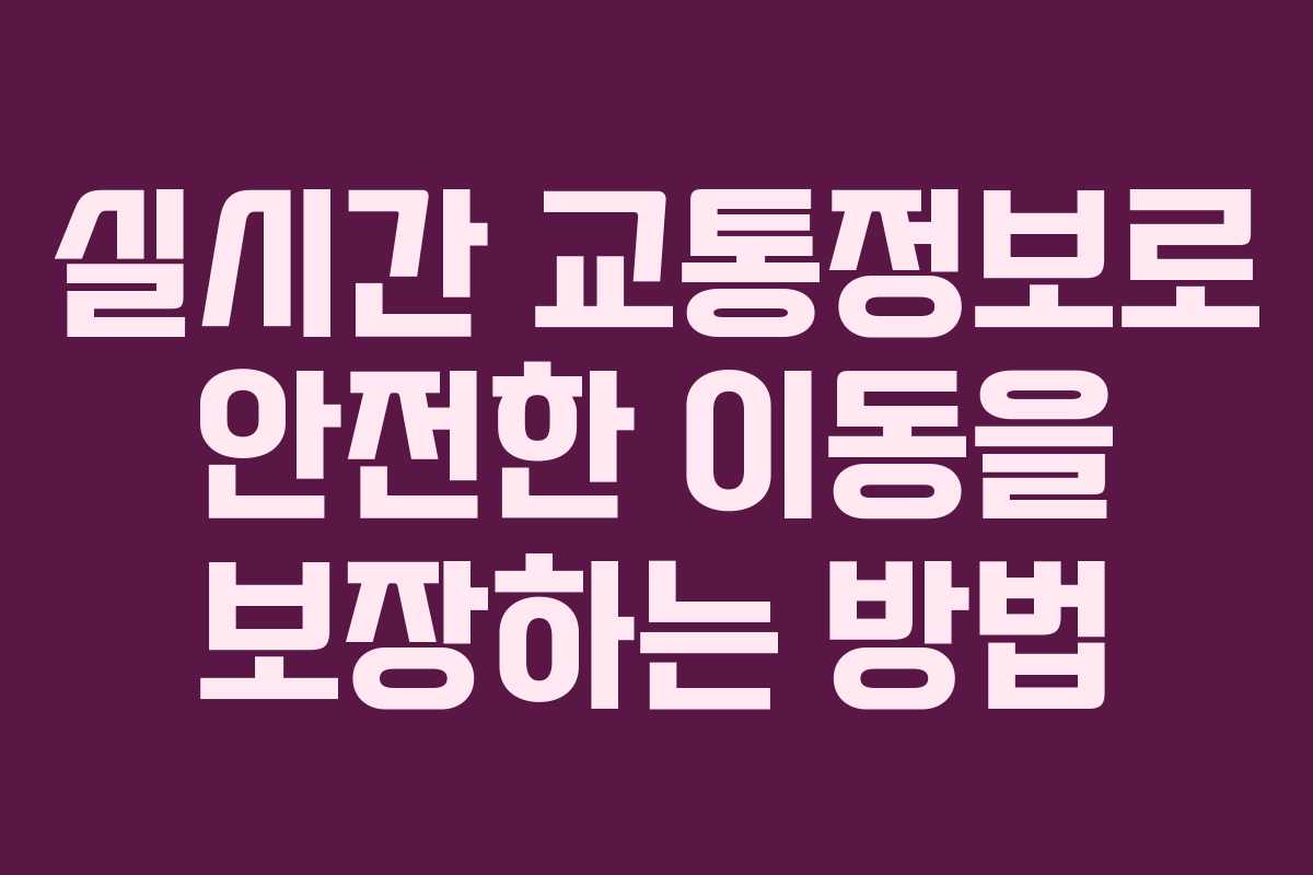 실시간 교통정보로 안전한 이동을 보장하는 방법 실시간 교통정보로 안전한 이동을 보장하는 방법