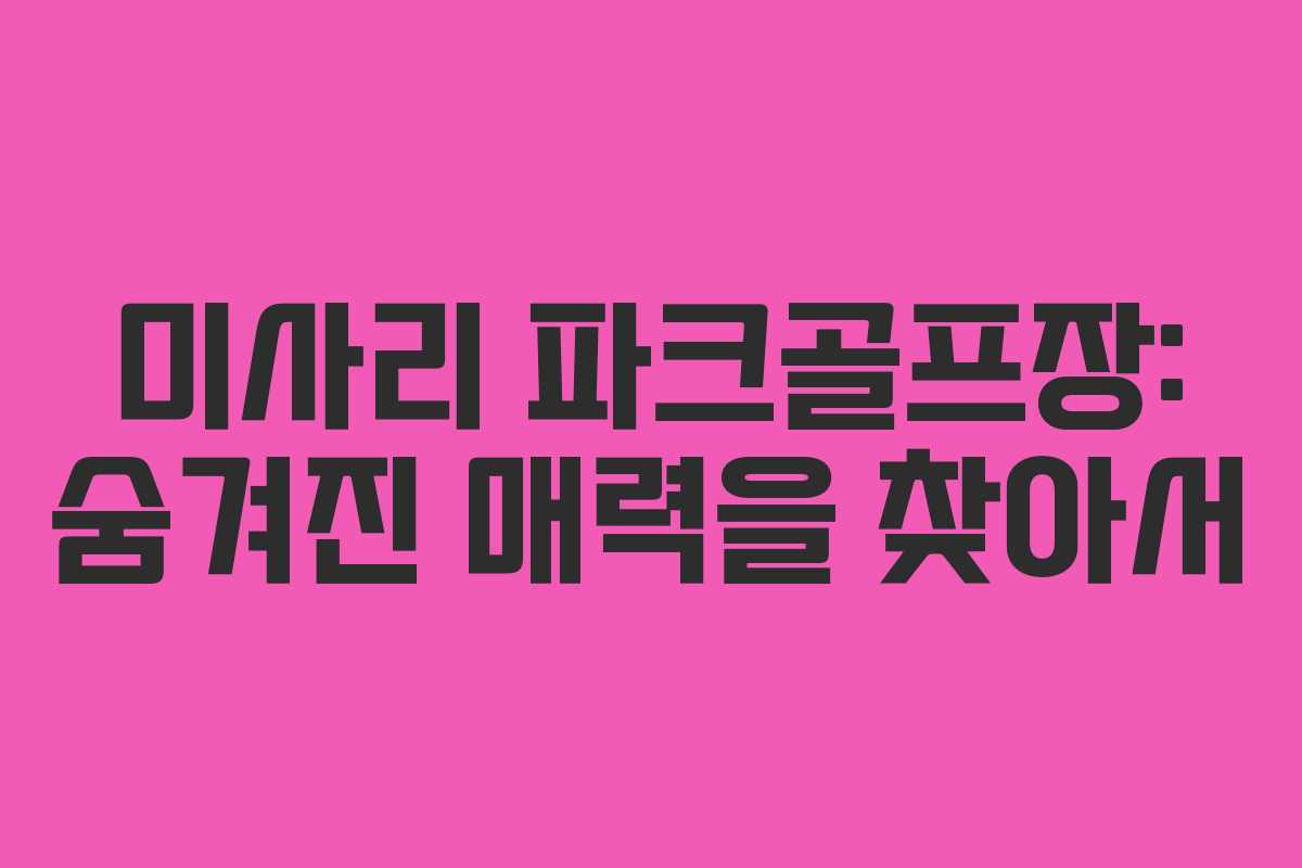 미사리 파크골프장: 숨겨진 매력을 찾아서