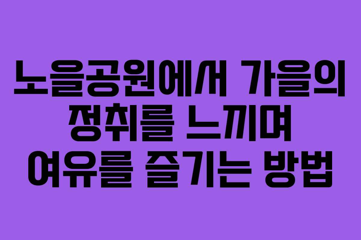 노을공원에서 가을의 정취를 느끼며 여유를 즐기는 방법