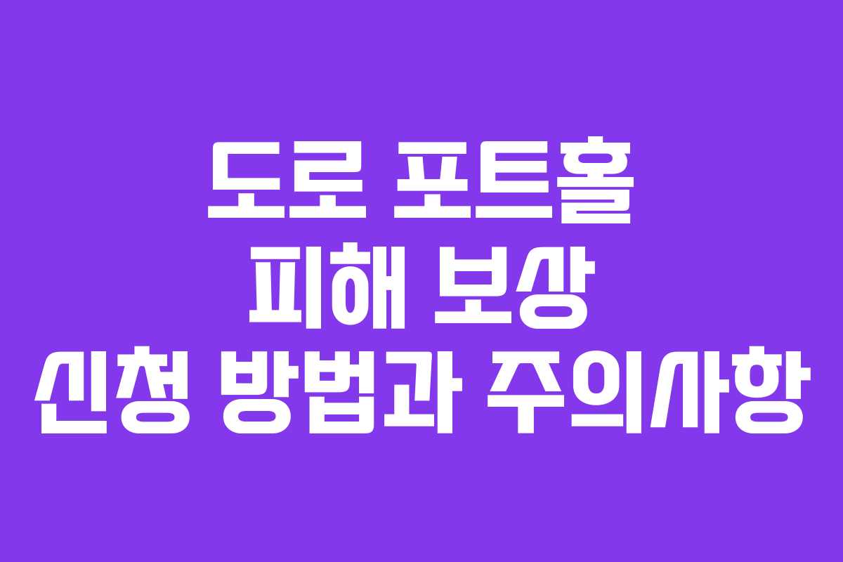 도로 포트홀 피해 보상 신청 방법과 주의사항