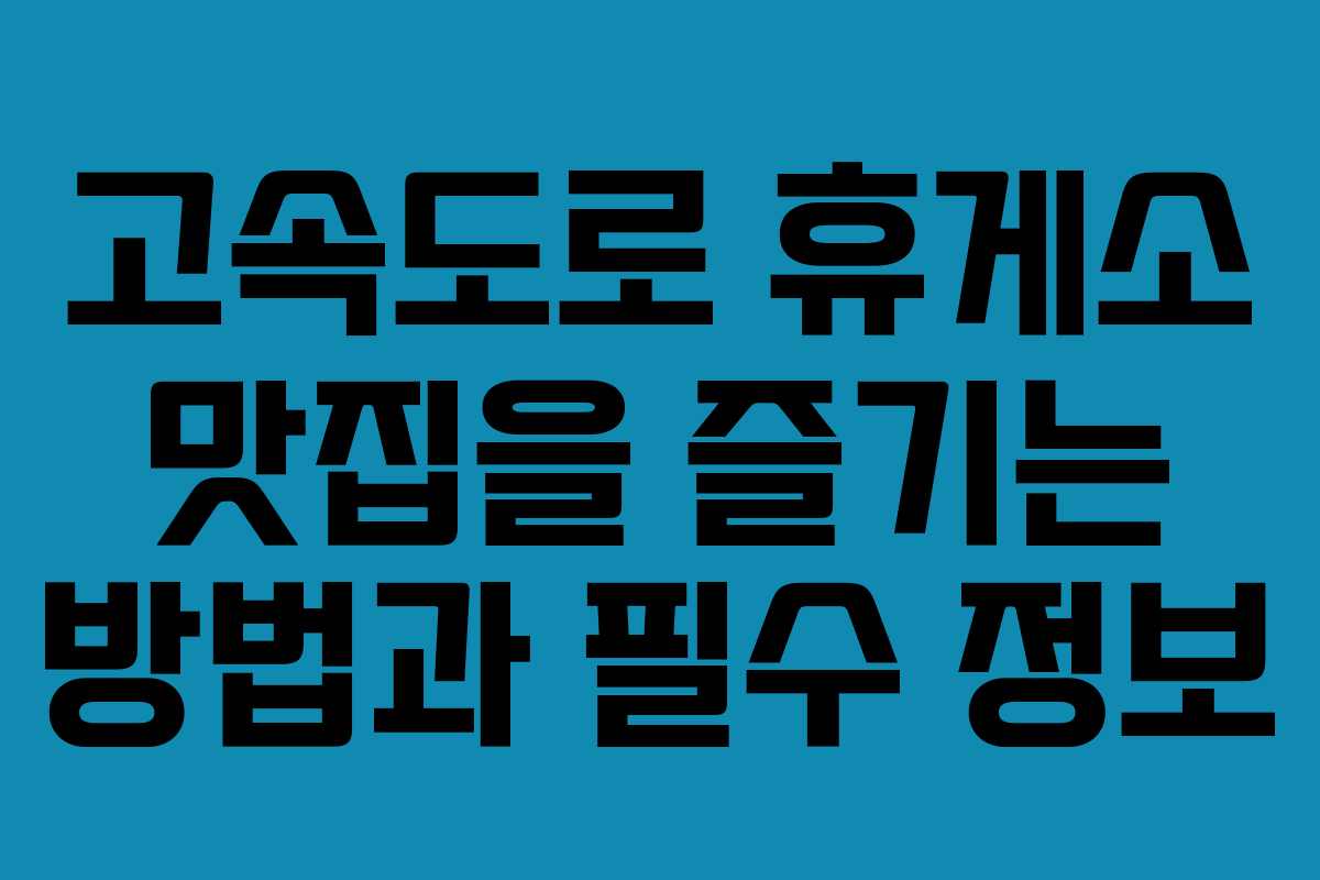 고속도로 휴게소 맛집을 즐기는 방법과 필수 정보
