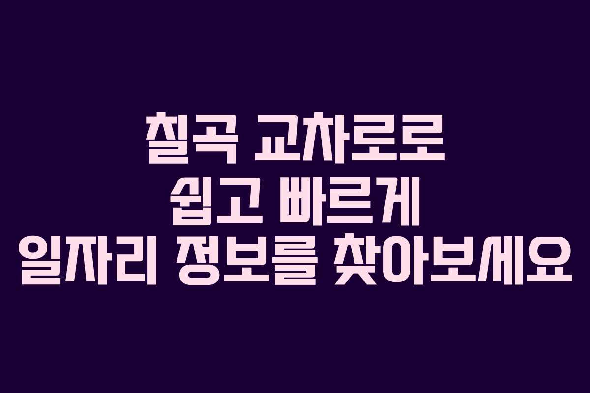 칠곡 교차로로 쉽고 빠르게 일자리 정보를 찾아보세요