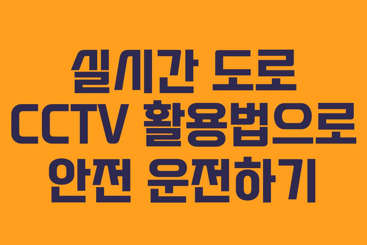 실시간 도로 CCTV 활용법으로 안전 운전하기