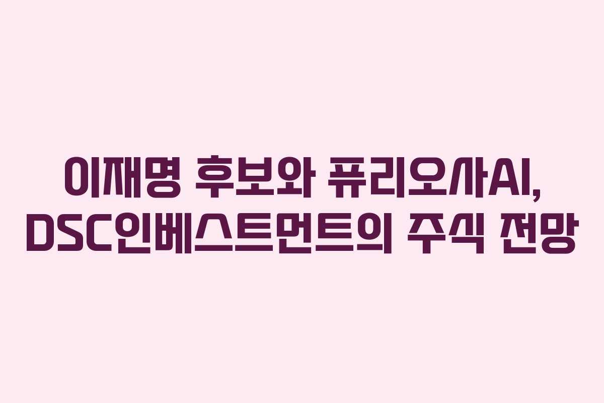 이재명 후보와 퓨리오사AI, DSC인베스트먼트의 주식 전망