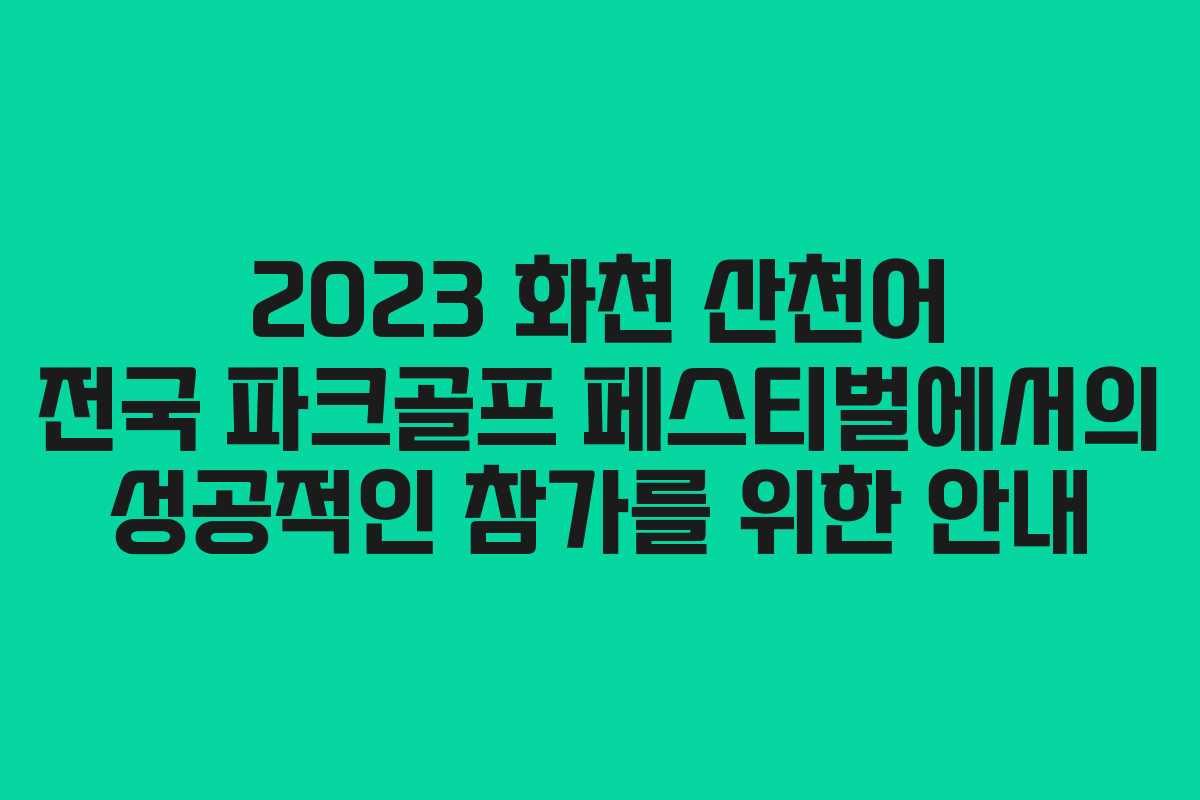 2023 화천 산천어 전국 파크골프 페스티벌에서의 성공적인 참가를 위한 안내