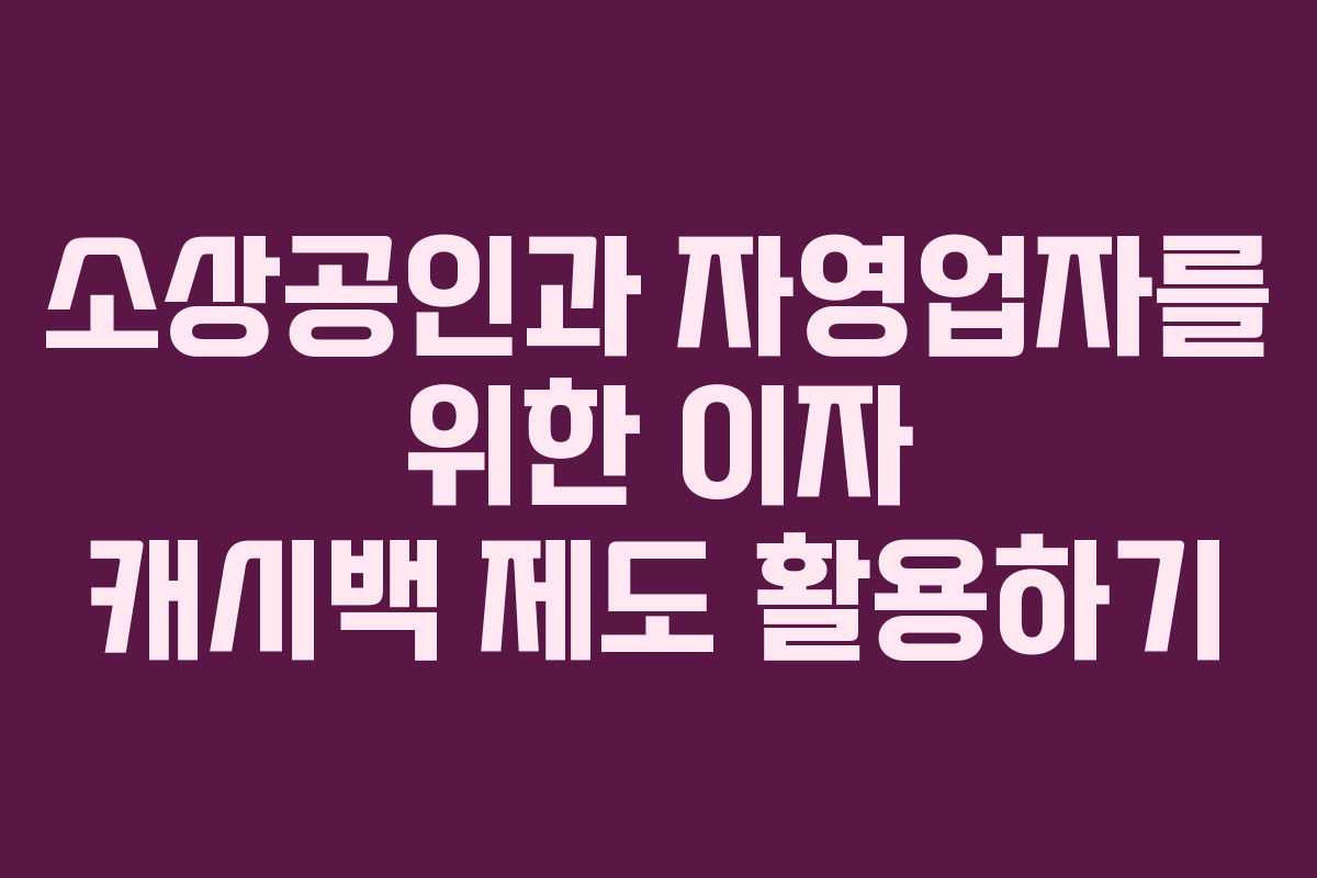 소상공인과 자영업자를 위한 이자 캐시백 제도 활용하기