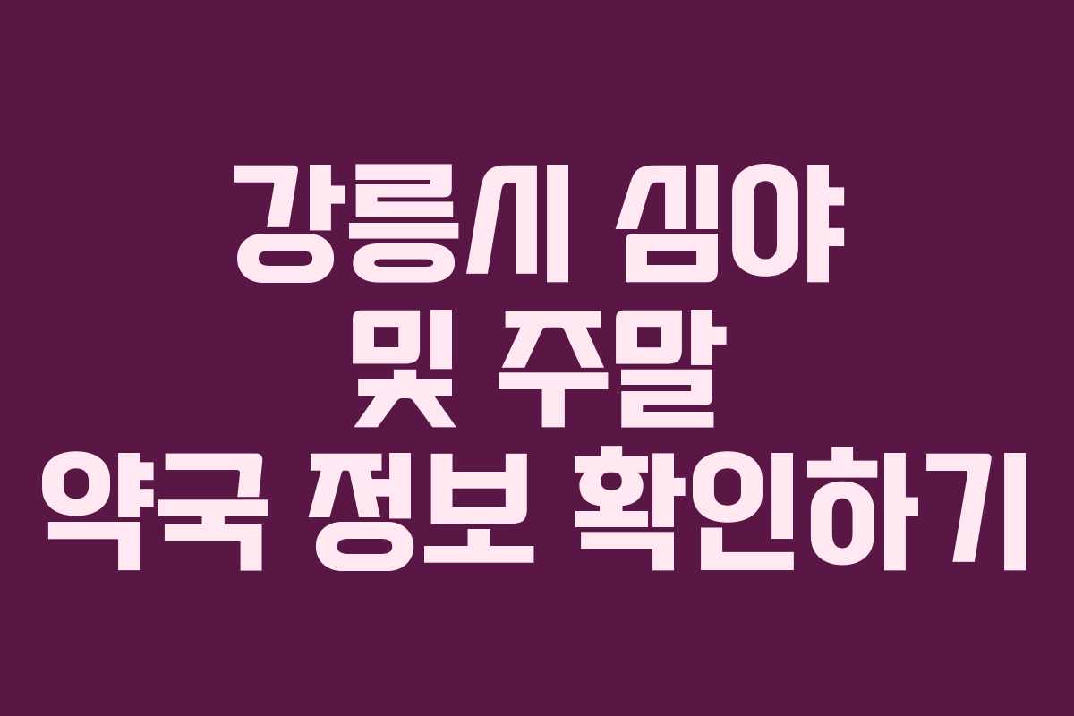 강릉시 심야 및 주말 약국 정보 확인하기