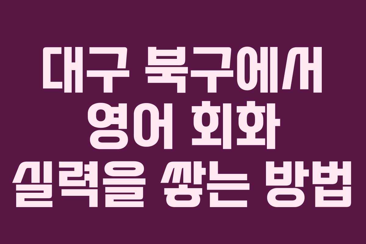 대구 북구에서 영어 회화 실력을 쌓는 방법