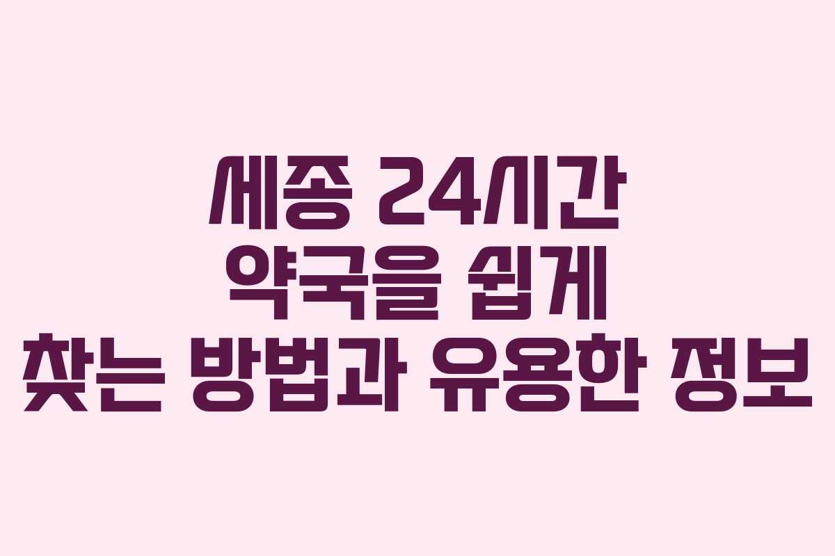 세종 24시간 약국을 쉽게 찾는 방법과 유용한 정보