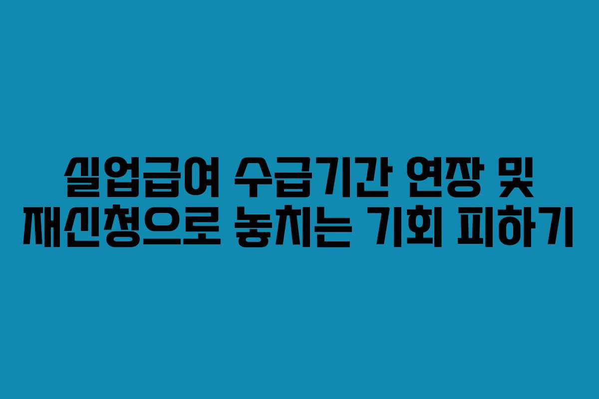 실업급여 수급기간 연장 및 재신청으로 놓치는 기회 피하기 실업급여 수급기간 연장 및 재신청으로 놓치는 기회 피하기