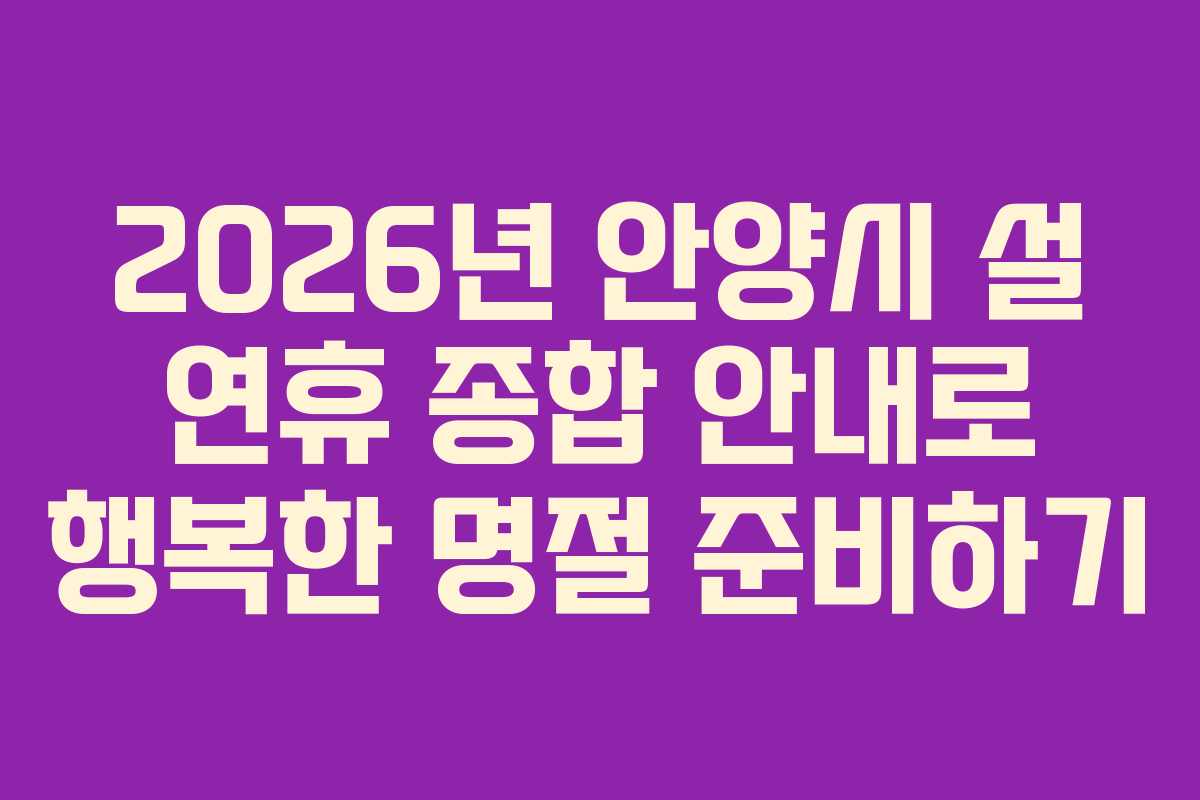 2026년 안양시 설 연휴 종합 안내로 행복한 명절 준비하기