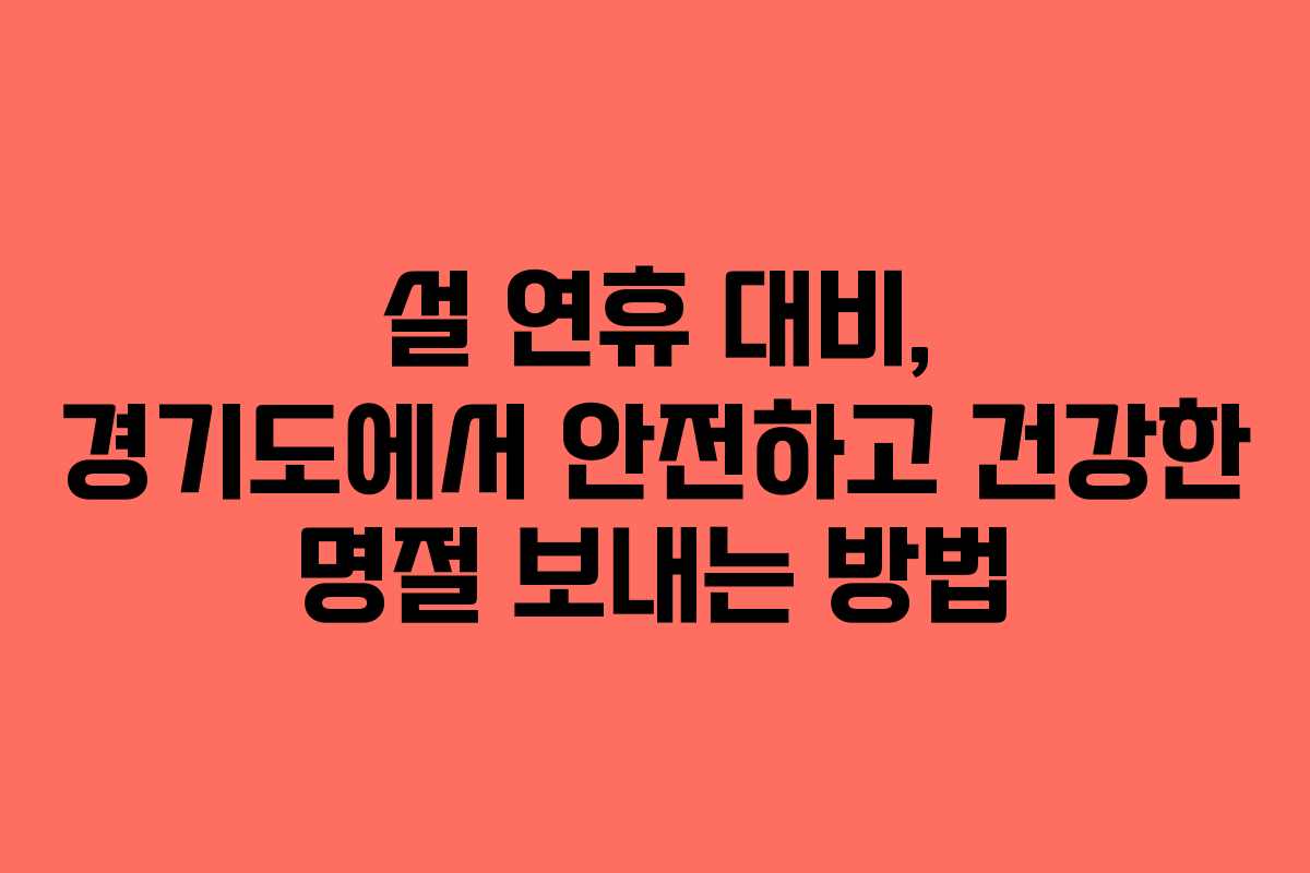설 연휴 대비, 경기도에서 안전하고 건강한 명절 보내는 방법