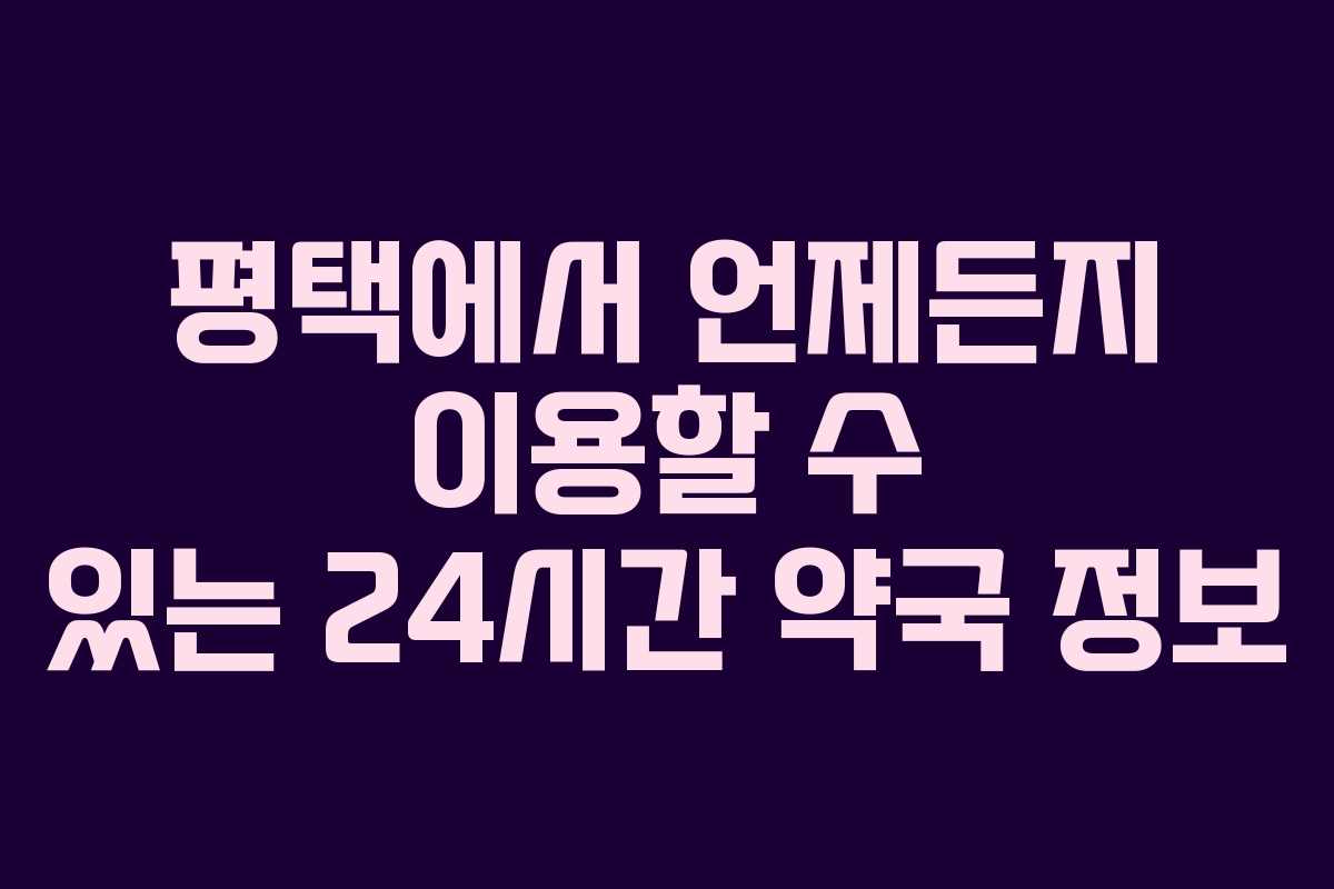평택에서 언제든지 이용할 수 있는 24시간 약국 정보