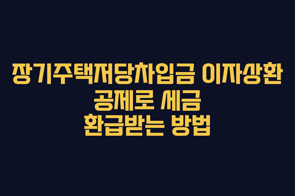 장기주택저당차입금 이자상환 공제로 세금 환급받는 방법