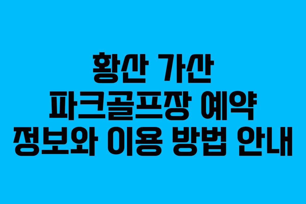 황산 가산 파크골프장 예약 정보와 이용 방법 안내